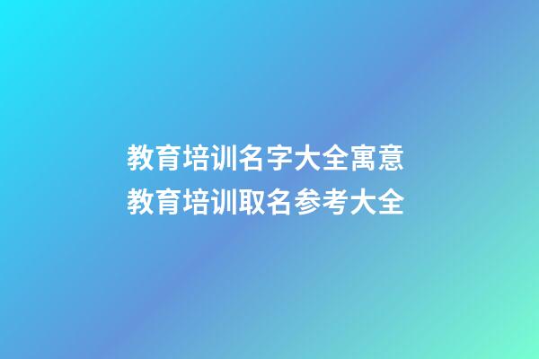 教育培训名字大全寓意 教育培训取名参考大全